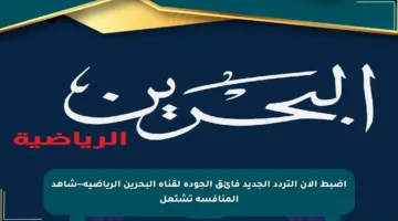 اضبط الآن التردد الجديد فائق الجودة لقناة البحرين الرياضية—شاهد المنافسة تشتعل